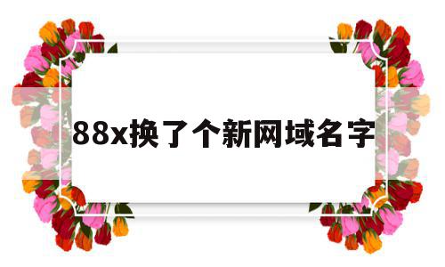 88x换了个新网域名字(网站换域名了进不去怎么办),88x换了个新网域名字(网站换域名了进不去怎么办),88x换了个新网域名字,账号,app,投资,第1张