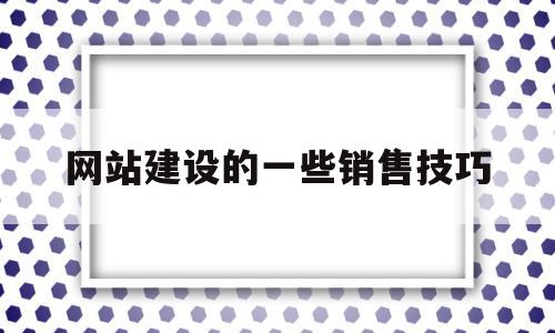 网站建设的一些销售技巧(网站建设的一些销售技巧有哪些),网站建设的一些销售技巧(网站建设的一些销售技巧有哪些),网站建设的一些销售技巧,信息,文章,模板,第1张
