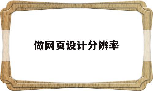 做网页设计分辨率(网页界面设计分辨率是多少dpi),做网页设计分辨率(网页界面设计分辨率是多少dpi),做网页设计分辨率,信息,浏览器,html,第1张