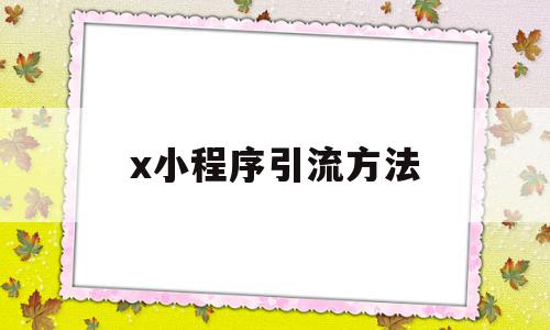 x小程序引流方法(小程序用什么渠道引流比较好),x小程序引流方法,文章,视频,微信,第1张 x小程序引流方法(小程序用什么渠道引流比较好),x小程序引流方法(小程序用什么渠道引流比较好),x小程序引流方法,文章,视频,微信,第1张
