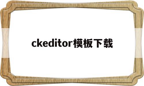 ckeditor模板下载(ckeditor4中文文档),ckeditor模板下载(ckeditor4中文文档),ckeditor模板下载,视频,模板,模板下载,第1张