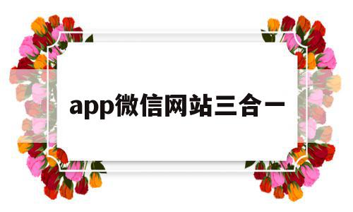 app微信网站三合一(app微信网站三合一是什么),app微信网站三合一,信息,百度,账号,第1张 app微信网站三合一(app微信网站三合一是什么),app微信网站三合一(app微信网站三合一是什么),app微信网站三合一,信息,百度,账号,第1张