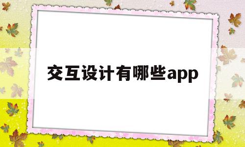 交互设计有哪些app(交互设计有哪些学校可以报考),交互设计有哪些app,信息,浏览器,免费,第1张 交互设计有哪些app(交互设计有哪些学校可以报考),交互设计有哪些app(交互设计有哪些学校可以报考),交互设计有哪些app,信息,浏览器,免费,第1张