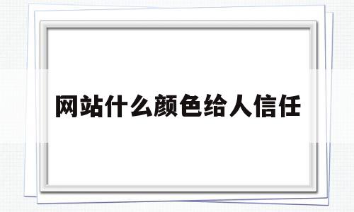 网站什么颜色给人信任(什么颜色容易让人产生信任),网站什么颜色给人信任,信息,黄色,网站设计,第1张 网站什么颜色给人信任(什么颜色容易让人产生信任),网站什么颜色给人信任(什么颜色容易让人产生信任),网站什么颜色给人信任,信息,黄色,网站设计,第1张