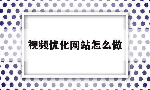 视频优化网站怎么做(优化视频资源设计的方法),视频优化网站怎么做,信息,文章,视频,第1张 视频优化网站怎么做(优化视频资源设计的方法),视频优化网站怎么做(优化视频资源设计的方法),视频优化网站怎么做,信息,文章,视频,第1张