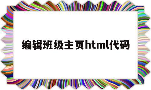 编辑班级主页html代码的简单介绍,编辑班级主页html代码,信息,文章,百度,第1张 编辑班级主页html代码的简单介绍,编辑班级主页html代码的简单介绍,编辑班级主页html代码,信息,文章,百度,第1张