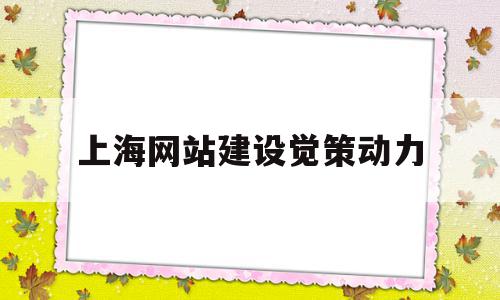 上海网站建设觉策动力的简单介绍,上海网站建设觉策动力的简单介绍,上海网站建设觉策动力,文章,源码,模板,第1张