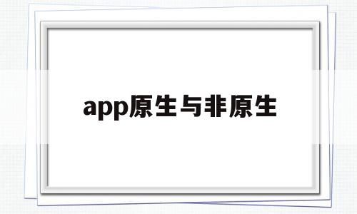 app原生与非原生(app原生开发和非原生的区别),app原生与非原生(app原生开发和非原生的区别),app原生与非原生,百度,APP,浏览器,第1张
