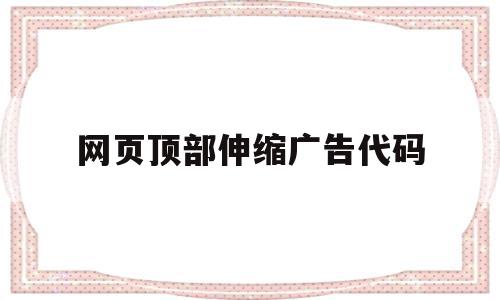 网页顶部伸缩广告代码(网页顶部伸缩广告代码怎么写),网页顶部伸缩广告代码,信息,百度,浏览器,第1张 网页顶部伸缩广告代码(网页顶部伸缩广告代码怎么写),网页顶部伸缩广告代码(网页顶部伸缩广告代码怎么写),网页顶部伸缩广告代码,信息,百度,浏览器,第1张