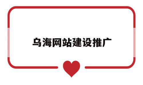 乌海网站建设推广(乌海网站建设推广公司),乌海网站建设推广,百度,营销,排名,第1张 乌海网站建设推广(乌海网站建设推广公司),乌海网站建设推广(乌海网站建设推广公司),乌海网站建设推广,百度,营销,排名,第1张