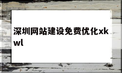 深圳网站建设免费优化xkwl的简单介绍,深圳网站建设免费优化xkwl,信息,百度,微信,第1张 深圳网站建设免费优化xkwl的简单介绍,深圳网站建设免费优化xkwl的简单介绍,深圳网站建设免费优化xkwl,信息,百度,微信,第1张