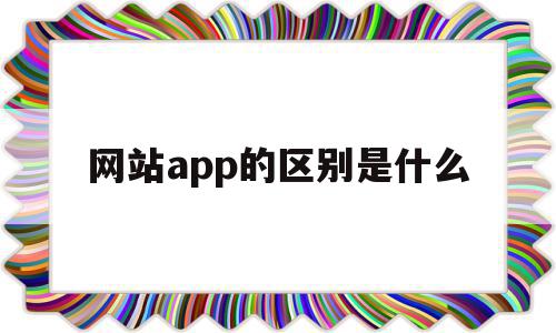 网站app的区别是什么(网站app的区别是什么意思),网站app的区别是什么(网站app的区别是什么意思),网站app的区别是什么,信息,源码,APP,第1张