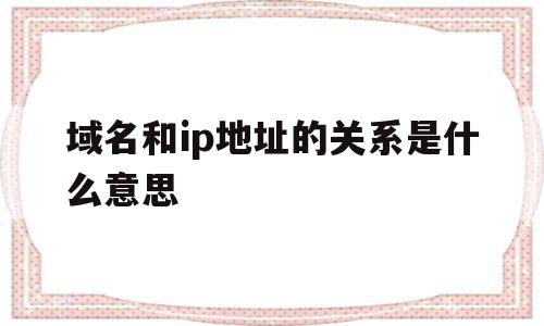 域名和ip地址的关系是什么意思(域名与ip地址的关系是什么答案是四个汉字),域名和ip地址的关系是什么意思,信息,html,第1张 域名和ip地址的关系是什么意思(域名与ip地址的关系是什么答案是四个汉字),域名和ip地址的关系是什么意思(域名与ip地址的关系是什么答案是四个汉字),域名和ip地址的关系是什么意思,信息,html,第1张