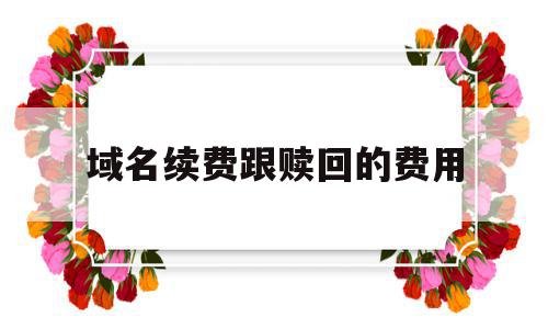 域名续费跟赎回的费用(域名续费跟赎回的费用有关系吗),域名续费跟赎回的费用(域名续费跟赎回的费用有关系吗),域名续费跟赎回的费用,微信,域名使用,第1张