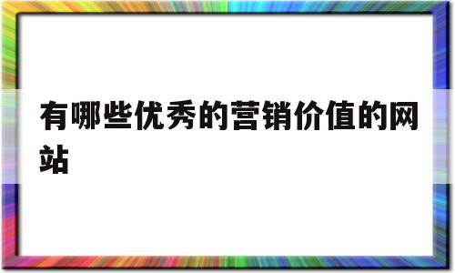 关于有哪些优秀的营销价值的网站的信息,关于有哪些优秀的营销价值的网站的信息,有哪些优秀的营销价值的网站,信息,文章,百度,第1张