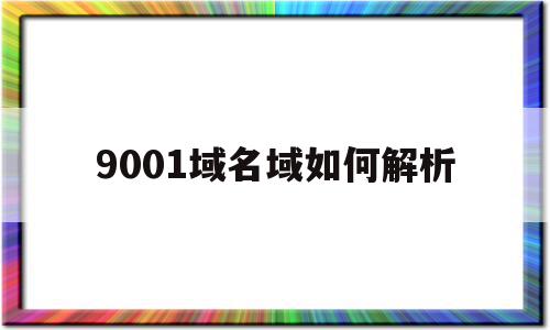 9001域名域如何解析的简单介绍,9001域名域如何解析,信息,高级,网站建设,第1张 9001域名域如何解析的简单介绍,9001域名域如何解析的简单介绍,9001域名域如何解析,信息,高级,网站建设,第1张