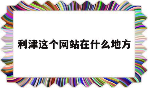 关于利津这个网站在什么地方的信息,利津这个网站在什么地方,信息,百度,91,第1张 关于利津这个网站在什么地方的信息,关于利津这个网站在什么地方的信息,利津这个网站在什么地方,信息,百度,91,第1张