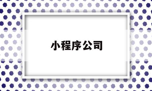 小程序公司(小程序公司简介怎么写),小程序公司,信息,百度,微信,第1张 小程序公司(小程序公司简介怎么写),小程序公司(小程序公司简介怎么写),小程序公司,信息,百度,微信,第1张