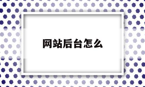 网站后台怎么(网站后台怎么添加视频),网站后台怎么,信息,文章,视频,第1张 网站后台怎么(网站后台怎么添加视频),网站后台怎么(网站后台怎么添加视频),网站后台怎么,信息,文章,视频,第1张