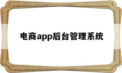 包含电商app后台管理系统的词条,电商app后台管理系统,信息,账号,微信,第1张 包含电商app后台管理系统的词条,包含电商app后台管理系统的词条,电商app后台管理系统,信息,账号,微信,第1张