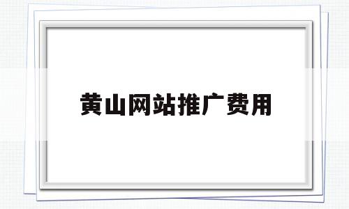 黄山网站推广费用(网站推广大概需要多少钱),黄山网站推广费用,百度,模板,营销,第1张 黄山网站推广费用(网站推广大概需要多少钱),黄山网站推广费用(网站推广大概需要多少钱),黄山网站推广费用,百度,模板,营销,第1张