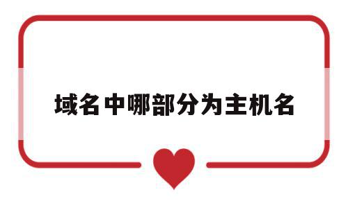 关于域名中哪部分为主机名的信息,域名中哪部分为主机名,信息,的网址,第1张 关于域名中哪部分为主机名的信息,关于域名中哪部分为主机名的信息,域名中哪部分为主机名,信息,的网址,第1张