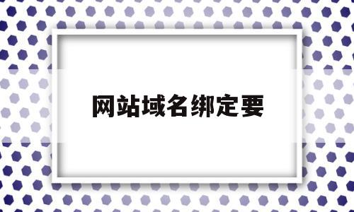 网站域名绑定要(域名未绑定是什么意思),网站域名绑定要,信息,免费,高级,第1张 网站域名绑定要(域名未绑定是什么意思),网站域名绑定要(域名未绑定是什么意思),网站域名绑定要,信息,免费,高级,第1张