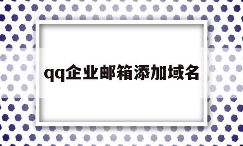 qq企业邮箱添加域名(企业邮箱怎么改域名),qq企业邮箱添加域名(企业邮箱怎么改域名),qq企业邮箱添加域名,信息,账号,模板,第1张