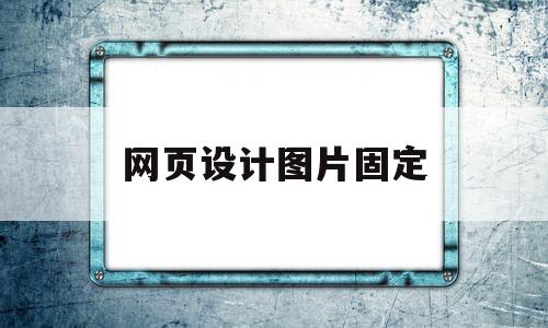 网页设计图片固定(网页制作如何把图片固定在相应位置),网页设计图片固定,信息,浏览器,html,第1张 网页设计图片固定(网页制作如何把图片固定在相应位置),网页设计图片固定(网页制作如何把图片固定在相应位置),网页设计图片固定,信息,浏览器,html,第1张