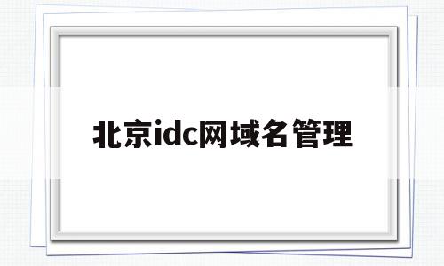 北京idc网域名管理的简单介绍