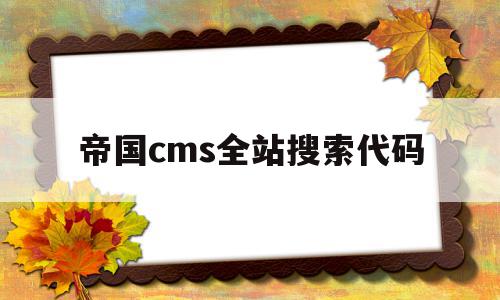 包含帝国cms全站搜索代码的词条