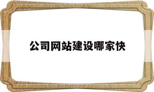 公司网站建设哪家快(企业网站建设公司哪家好?),公司网站建设哪家快(企业网站建设公司哪家好?),公司网站建设哪家快,信息,百度,模板,第1张