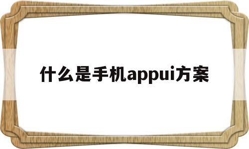 包含什么是手机appui方案的词条,什么是手机appui方案,信息,百度,微信,第1张 包含什么是手机appui方案的词条,包含什么是手机appui方案的词条,什么是手机appui方案,信息,百度,微信,第1张