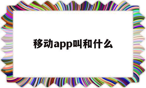 移动app叫和什么(移动app叫什么名字),移动app叫和什么,视频,APP,免费,第1张 移动app叫和什么(移动app叫什么名字),移动app叫和什么(移动app叫什么名字),移动app叫和什么,视频,APP,免费,第1张
