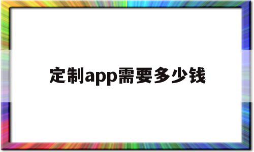 定制app需要多少钱(定制app需要注意什么),定制app需要多少钱(定制app需要注意什么),定制app需要多少钱,APP,模板,安卓,第1张