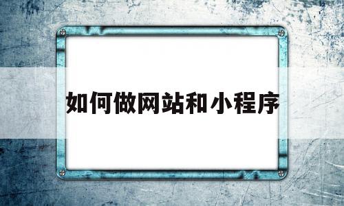 如何做网站和小程序(如何做一个网站的小程序),如何做网站和小程序(如何做一个网站的小程序),如何做网站和小程序,信息,账号,微信,第1张