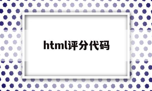 html评分代码(java评分系统代码),html评分代码(java评分系统代码),html评分代码,信息,源码,浏览器,第1张