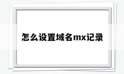 怎么设置域名mx记录(域名mx记录设置异常解决),怎么设置域名mx记录,账号,免费,导航,第1张 怎么设置域名mx记录(域名mx记录设置异常解决),怎么设置域名mx记录(域名mx记录设置异常解决),怎么设置域名mx记录,账号,免费,导航,第1张