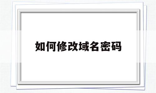 如何修改域名密码(如何修改域名密码错误),如何修改域名密码,信息,账号,域名注册信息,第1张 如何修改域名密码(如何修改域名密码错误),如何修改域名密码(如何修改域名密码错误),如何修改域名密码,信息,账号,域名注册信息,第1张