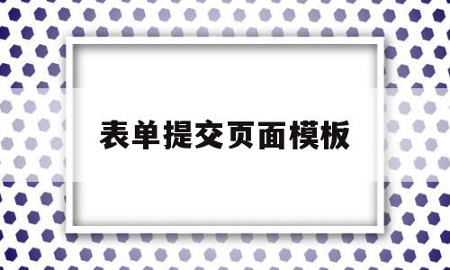 表单提交页面模板(表单的提交按钮是什么),表单提交页面模板(表单的提交按钮是什么),表单提交页面模板,信息,文章,微信,第1张