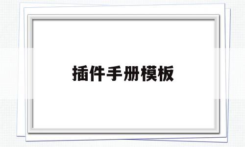 包含插件手册模板的词条,插件手册模板,信息,视频,账号,第1张 包含插件手册模板的词条,包含插件手册模板的词条,插件手册模板,信息,视频,账号,第1张