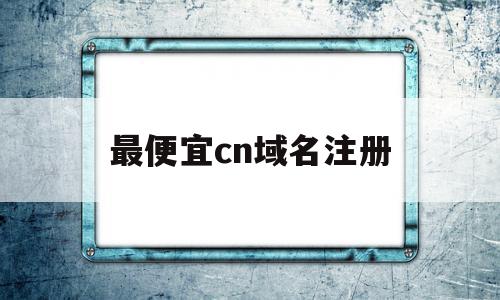 最便宜cn域名注册(注册域名哪个网站最好?)