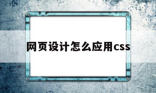 网页设计怎么应用css(网页设计与应用的开题报告),网页设计怎么应用css,浏览器,html,自适应,第1张 网页设计怎么应用css(网页设计与应用的开题报告),网页设计怎么应用css(网页设计与应用的开题报告),网页设计怎么应用css,浏览器,html,自适应,第1张