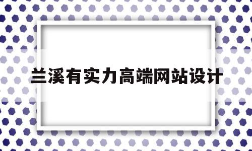 关于兰溪有实力高端网站设计的信息,关于兰溪有实力高端网站设计的信息,兰溪有实力高端网站设计,信息,模板,营销,第1张
