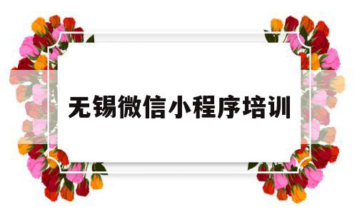 无锡微信小程序培训(无锡小程序设计与运营),无锡微信小程序培训(无锡小程序设计与运营),无锡微信小程序培训,信息,账号,源码,第1张