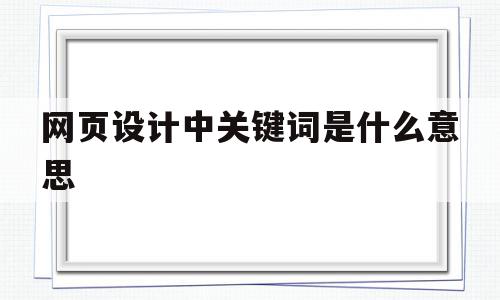 网页设计中关键词是什么意思(网页设计中关键词是什么意思呀)