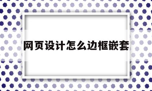 网页设计怎么边框嵌套(网页设计表格嵌套怎么做),网页设计怎么边框嵌套(网页设计表格嵌套怎么做),网页设计怎么边框嵌套,浏览器,html,html代码,第1张