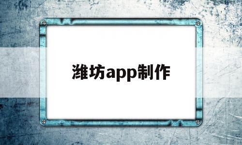 潍坊app制作(潍坊app定制开发公司),潍坊app制作,信息,视频,营销,第1张 潍坊app制作(潍坊app定制开发公司),潍坊app制作(潍坊app定制开发公司),潍坊app制作,信息,视频,营销,第1张