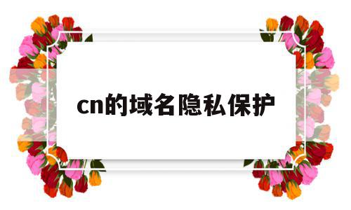 cn的域名隐私保护(全方位域名隐私及保护),cn的域名隐私保护,信息,浏览器,免费,第1张 cn的域名隐私保护(全方位域名隐私及保护),cn的域名隐私保护(全方位域名隐私及保护),cn的域名隐私保护,信息,浏览器,免费,第1张