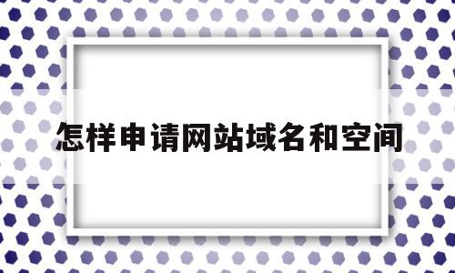 怎样申请网站域名和空间(怎样申请网站域名和空间账号),怎样申请网站域名和空间,视频,账号,模板,第1张 怎样申请网站域名和空间(怎样申请网站域名和空间账号),怎样申请网站域名和空间(怎样申请网站域名和空间账号),怎样申请网站域名和空间,视频,账号,模板,第1张